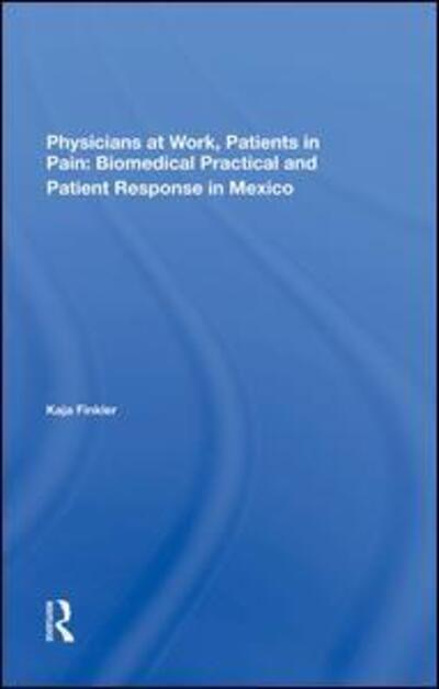 Cover for Kaja Finkler · Physicians At Work, Patients In Pain: Biomedical Practice And Patient Response In Mexico (Hardcover Book) (2019)