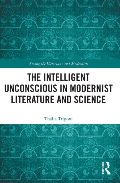 Cover for Thalia Trigoni · The Intelligent Unconscious in Modernist Literature and Science - Among the Victorians and Modernists (Paperback Book) (2022)