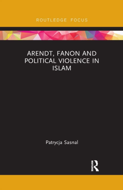 Cover for Sasnal, Patrycja (Polish Institute of International Affairs, Poland) · Arendt, Fanon and Political Violence in Islam - Routledge Research on Decoloniality and New Postcolonialisms (Paperback Book) (2021)