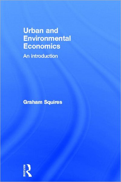 Cover for Squires, Graham (Senior Lecturer in Planning; School of Geography, Earth and Environmental Sciences at the University of Birmingham) · Urban and Environmental Economics: An Introduction (Hardcover Book) (2012)