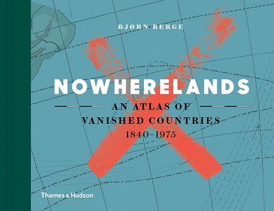 Cover for Bjorn Berge · Nowherelands: An Atlas of Vanished Countries 1840-1975 (Hardcover bog) (2017)