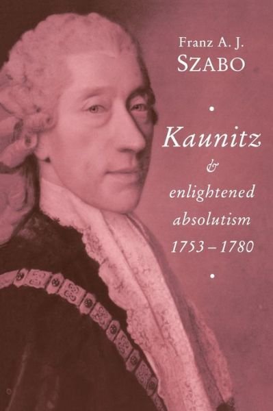 Cover for Szabo, Franz A. J. (Carleton University, Ottawa) · Kaunitz and Enlightened Absolutism 1753–1780 (Pocketbok) (1994)
