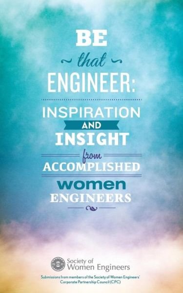 Cover for Swe Corporate Partnership Council · Be That Engineer: Inspiration and Insight from Accomplished Women Engineers: Submissions from Members of the Society of Women Engineers' Corporate Partnership Council (Cpc) (Taschenbuch) (2014)