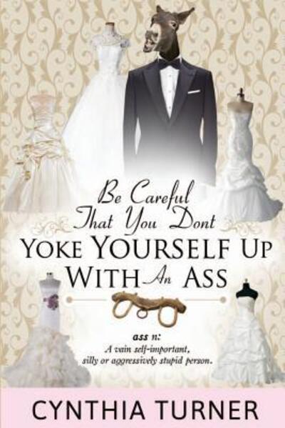 Cover for Cynthia Turner · Be Careful that You Don't Yoke Yourself Up With An Ass (Paperback Book) (2015)