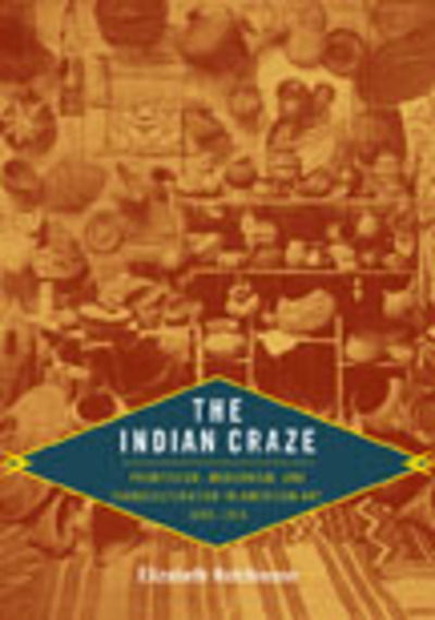 Cover for Elizabeth Hutchinson · The Indian Craze: Primitivism, Modernism, and Transculturation in American Art, 1890–1915 - Objects / Histories (Hardcover Book) (2009)