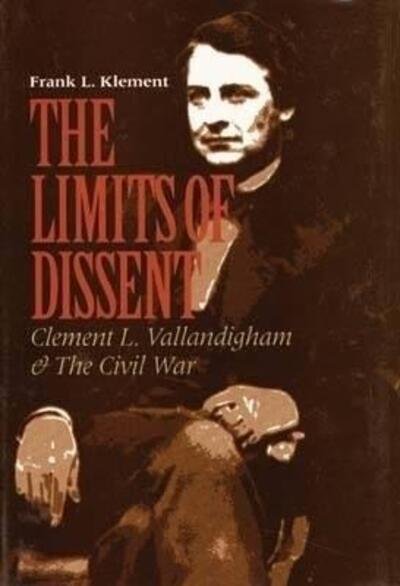 Cover for Frank L. Klement · The Limits of Dissent: Clement L. Vallandigham and the Civil War - The North's Civil War (Hardcover Book) [New edition] (1999)