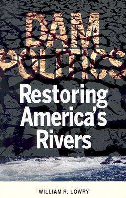 Cover for William R. Lowry · Dam Politics: Restoring America's Rivers - American Governance and Public Policy series (Paperback Book) (2003)