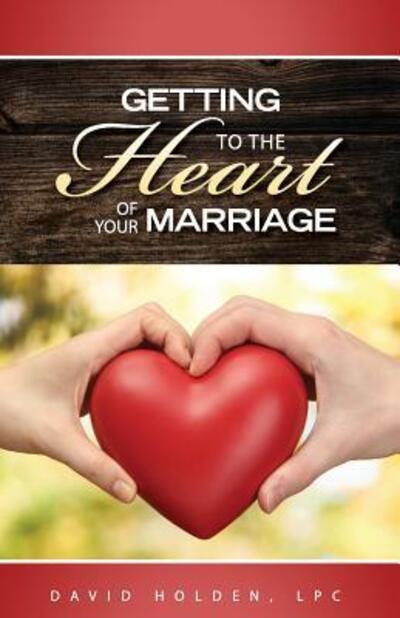 Getting to the Heart of Your Marriage - David A Holden - Kirjat - Genesis Christian Counseling - 9780997980905 - keskiviikko 19. lokakuuta 2016