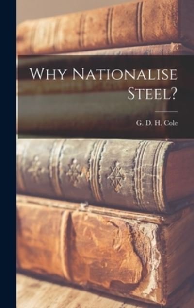Cover for G D H (George Douglas Howard) Cole · Why Nationalise Steel? (Innbunden bok) (2021)
