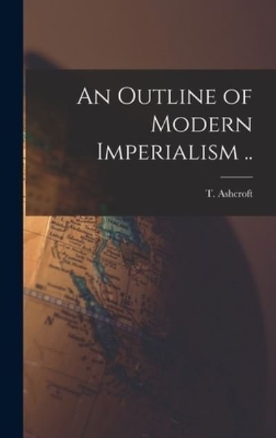 An Outline of Modern Imperialism .. - T (Thomas) B 1890 Ashcroft - Livres - Legare Street Press - 9781013636905 - 9 septembre 2021