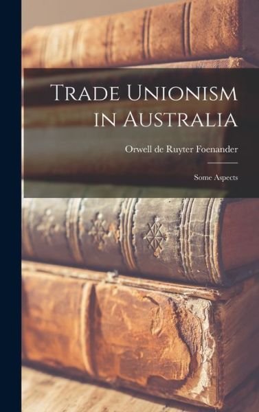 Cover for Orwell de Ruyter Foenander · Trade Unionism in Australia; Some Aspects (Gebundenes Buch) (2021)