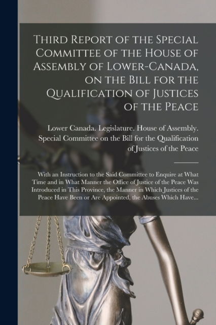 Cover for Lower Canada Legislature House of a · Third Report of the Special Committee of the House of Assembly of Lower-Canada, on the Bill for the Qualification of Justices of the Peace [microform] (Paperback Book) (2021)