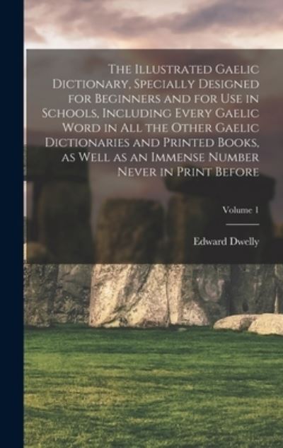 Cover for Edward Dwelly · The Illustrated Gaelic Dictionary, Specially Designed for Beginners and for use in Schools, Including Every Gaelic Word in all the Other Gaelic Dictionaries and Printed Books, as Well as an Immense Number Never in Print Before; Volume 1 (Hardcover Book) (2022)