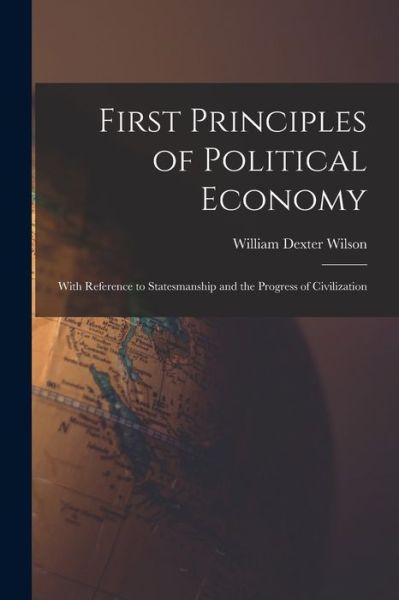 Cover for William Dexter Wilson · First Principles of Political Economy (Book) (2022)