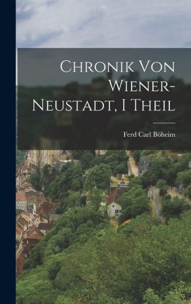 Cover for Ferd Carl Böheim · Chronik Von Wiener-Neustadt, I Theil (Book) (2022)