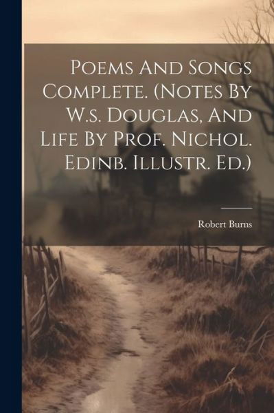 Cover for Robert Burns · Poems and Songs Complete. (Buch) [Notes By W. S. Douglas, And Life By Prof. Nichol. Edinb. Illustr edition] (2023)