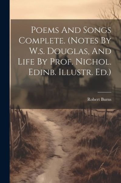 Cover for Robert Burns · Poems and Songs Complete. (Bog) [Notes By W. S. Douglas, And Life By Prof. Nichol. Edinb. Illustr edition] (2023)