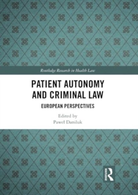Patient Autonomy and Criminal Law: European Perspectives - Routledge Research in Health Law -  - Bøger - Taylor & Francis Ltd - 9781032334905 - 27. maj 2024