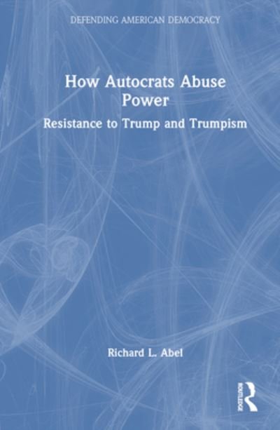 Cover for Richard L. Abel · How Autocrats Abuse Power: Resistance to Trump and Trumpism - Defending American Democracy (Inbunden Bok) (2023)