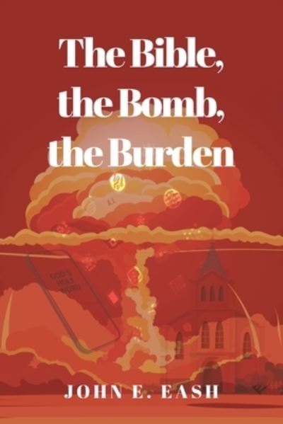 Cover for John E. Eash · Bible, the Bomb, the Burden (Book) (2021)