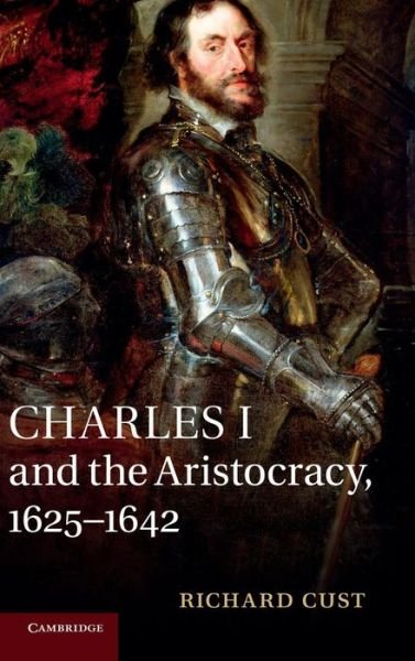 Cover for Cust, Richard (University of Birmingham) · Charles I and the Aristocracy, 1625-1642 (Hardcover Book) (2013)