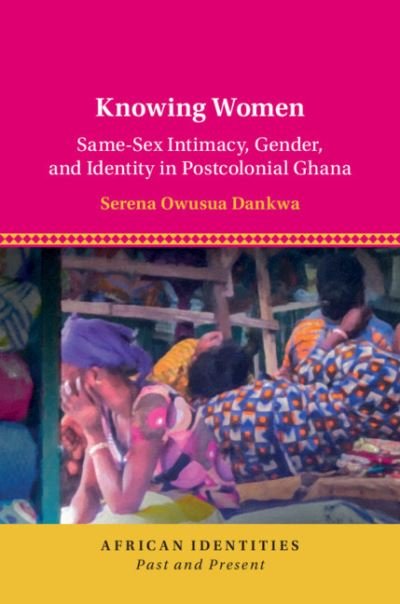 Cover for Dankwa, Serena Owusua (Universitat Bern, Switzerland) · Knowing Women: Same-Sex Intimacy, Gender, and Identity in Postcolonial Ghana - African Identities: Past and Present (Gebundenes Buch) (2021)