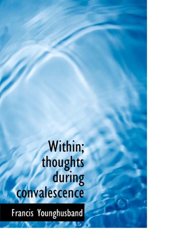 Within; Thoughts During Convalescence - Francis Younghusband - Books - BiblioLife - 9781117280905 - November 20, 2009