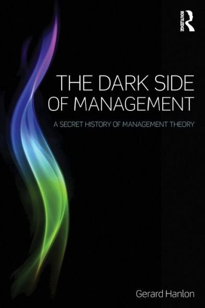Cover for Gerard Hanlon · The Dark Side of Management: A Secret History of Management Theory (Paperback Book) (2015)