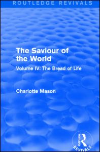 Cover for Charlotte Mason · The Saviour of the World (Routledge Revivals): Volume IV: The Bread of Life - Routledge Revivals (Hardcover Book) (2015)