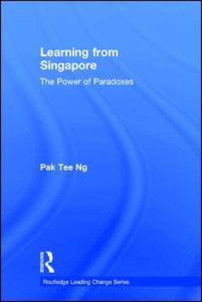 Cover for Ng, Pak Tee (National Institute of Education, Nanyang Technological University, Singapore) · Learning from Singapore: The Power of Paradoxes - Routledge Leading Change Series (Hardcover Book) (2017)