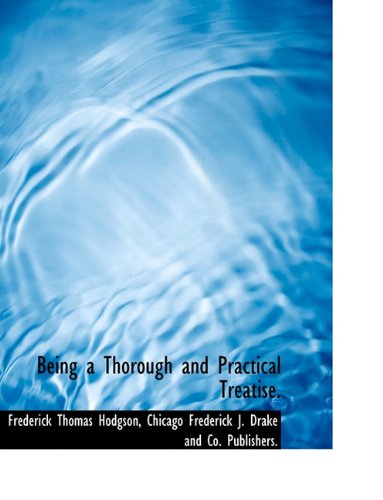 Being a Thorough and Practical Treatise. - Frederick Thomas Hodgson - Books - BiblioLife - 9781140132905 - April 6, 2010