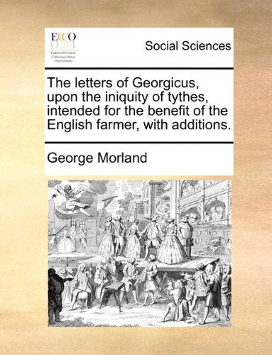 Cover for George Morland · The Letters of Georgicus, Upon the Iniquity of Tythes, Intended for the Benefit of the English Farmer, with Additions. (Taschenbuch) (2010)