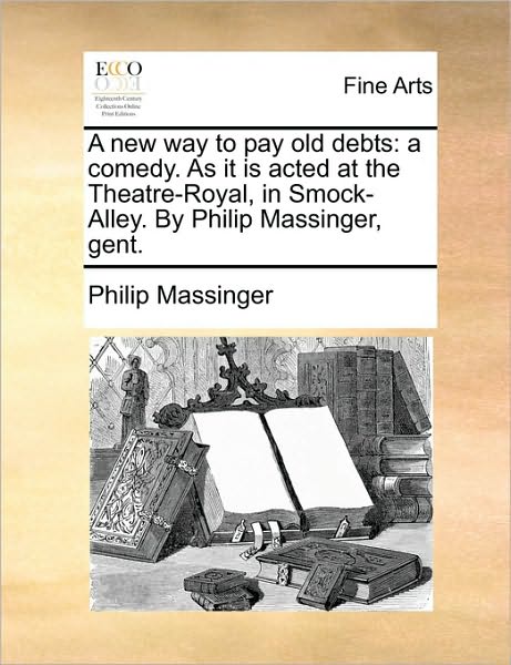 Cover for Philip Massinger · A New Way to Pay Old Debts: a Comedy. As It is Acted at the Theatre-royal, in Smock-alley. by Philip Massinger, Gent. (Paperback Book) (2010)