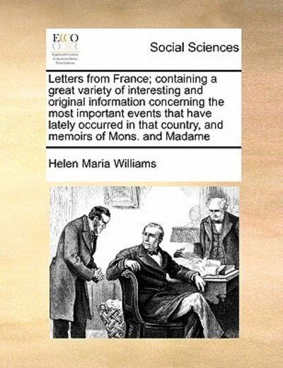 Letters from France; Containing a Great Variety of Interesting and Original Information Concerning the Most Important Events That Have Lately Occurred - Helen Maria Williams - Books - Gale Ecco, Print Editions - 9781171471905 - August 6, 2010