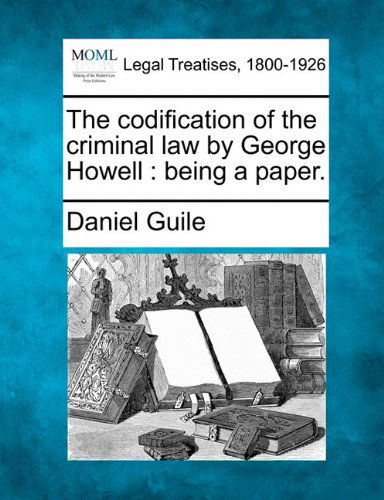 Cover for Daniel Guile · The Codification of the Criminal Law by George Howell: Being a Paper. (Paperback Bog) (2010)