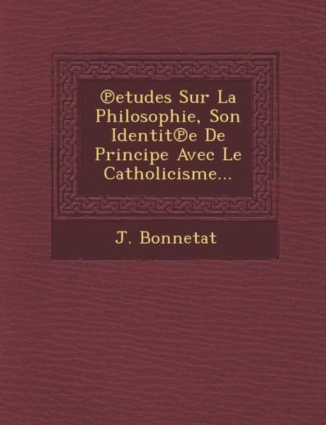 Cover for J Bonnetat · Etudes Sur La Philosophie, Son Identit E De Principe Avec Le Catholicisme... (Paperback Book) (2012)