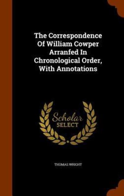 Cover for Thomas Wright · The Correspondence of William Cowper Arranfed in Chronological Order, with Annotations (Hardcover Book) (2015)