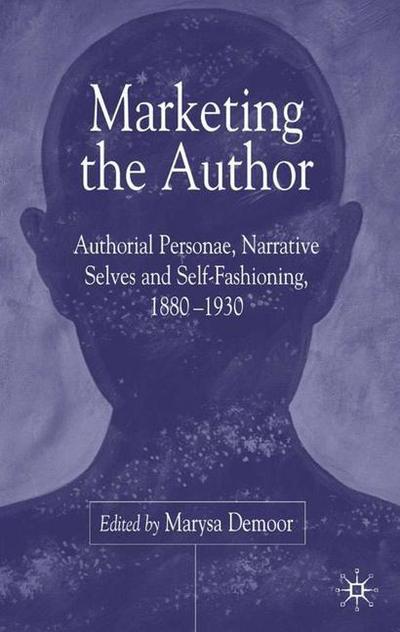 Marketing the Author: Authorial Personae, Narrative Selves and Self-Fashioning, 1880-1930 (Paperback Book) [1st ed. 2004 edition] (2004)