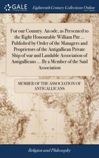 Cover for Member of the Association of Antigallica · For our Country. An ode, as Presented to the Right Honourable William Pitt ... Published by Order of the Managers and Proprietors of the Antigallican Private Ship of war and Landable Association of Antigallicans ... By a Member of the Said Association (Hardcover Book) (2018)