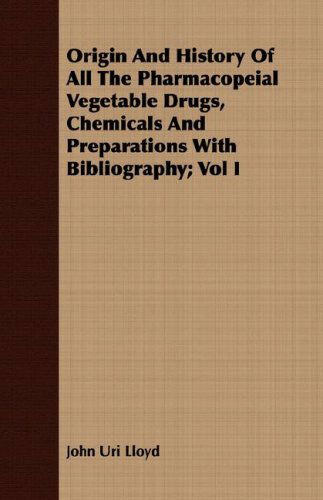 Origin and History of All the Pharmacopeial Vegetable Drugs, Chemicals and Preparations with Bibliography; Vol I - John Uri Lloyd - Books - Barman Press - 9781408689905 - February 22, 2008