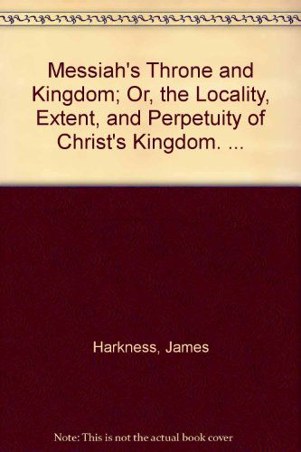 Cover for James Harkness · Messiah's Throne and Kingdom; Or, the Locality, Extent, and Perpetuity of Christ's Kingdom. ... (Hardcover Book) (2001)