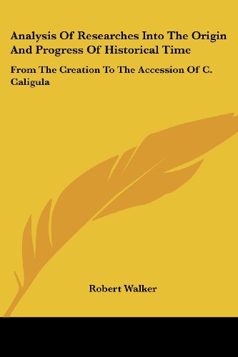 Analysis of Researches into the Origin and Progress of Historical Time: from the Creation to the Accession of C. Caligula - Robert Walker - Books - Kessinger Publishing, LLC - 9781432547905 - April 10, 2007