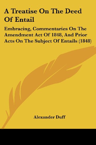 A Treatise on the Deed of Entail: Embracing, Commentaries on the Amendment Act of 1848, and Prior Acts on the Subject of Entails (1848) - Alexander Duff - Books - Kessinger Publishing, LLC - 9781437089905 - October 1, 2008
