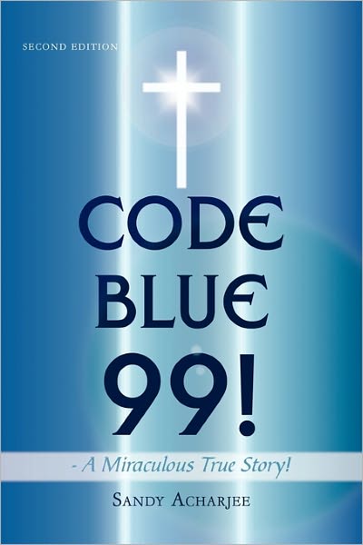 Cover for Sandy Acharjee · Code Blue 99! - a Miraculous True Story!: Second Edition (Paperback Book) (2011)