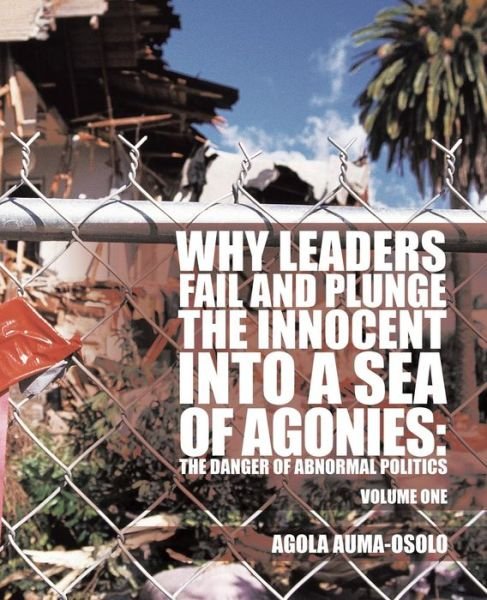 Cover for Agola Auma-osolo · Why Leaders Fail and Plunge the Innocent into a Sea of Agonies: the Danger of Abnormal Politics (Pocketbok) (2013)