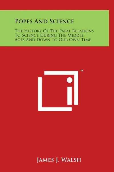 Popes and Science: the History of the Papal Relations to Science During the Middle Ages and Down to Our Own Time - James J Walsh - Bücher - Literary Licensing, LLC - 9781497900905 - 29. März 2014