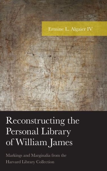 Cover for Algaier, Ermine L., IV · Reconstructing the Personal Library of William James: Markings and Marginalia from the Harvard Library Collection - American Philosophy Series (Hardcover Book) [Annotated edition] (2019)