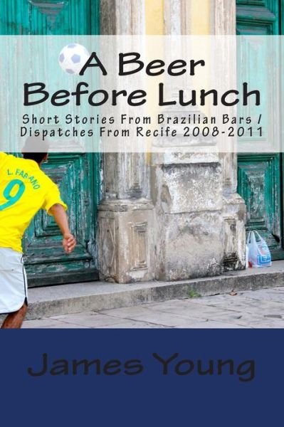 Cover for James Young · A Beer Before Lunch: Stories from Brazilian Bars / Dispatches from Recife 2008-2011 (Paperback Bog) (2014)