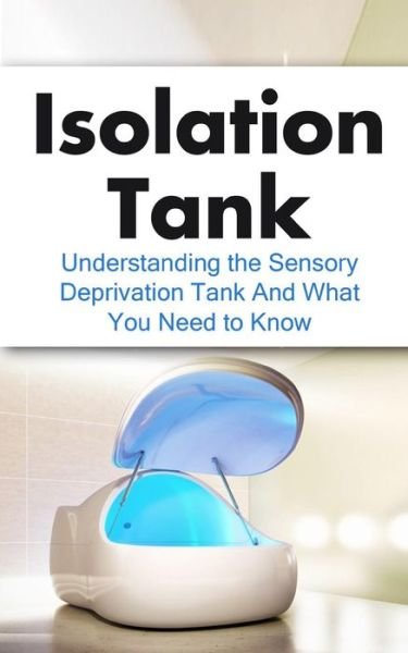Isolation Tank: Understanding the Sensory Deprivation Tank and What You Need to Know - Julian Hulse - Bücher - Createspace - 9781507887905 - 1. Februar 2014