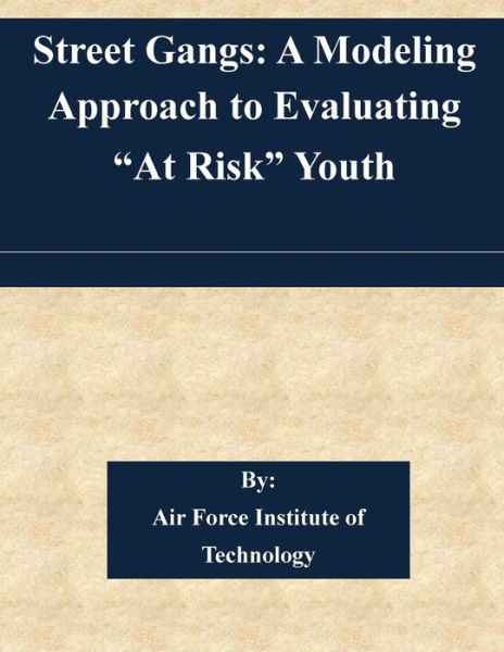 Cover for Air Force Institute of Technology · Street Gangs: a Modeling Approach to Evaluating at Risk Youth (Paperback Book) (2015)